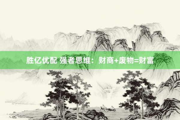 胜亿优配 强者思维：财商+废物=财富
