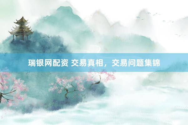 瑞银网配资 交易真相，交易问题集锦