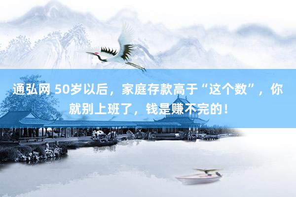 通弘网 50岁以后，家庭存款高于“这个数”，你就别上班了，钱是赚不完的！