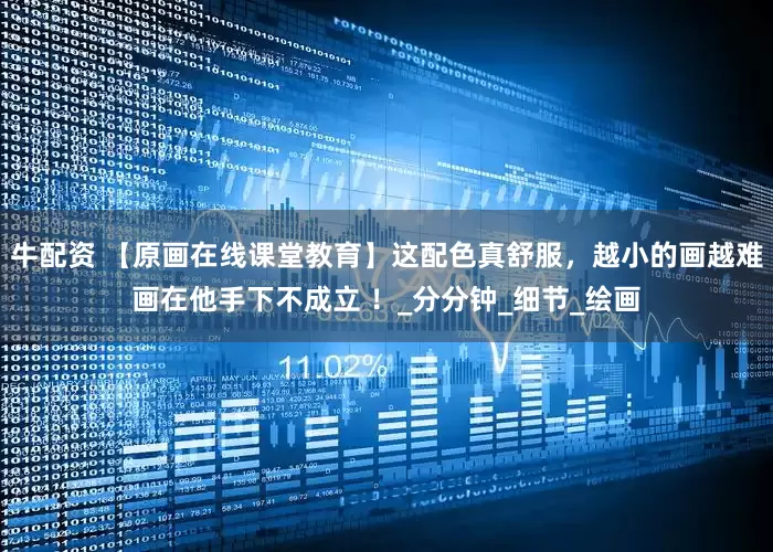 牛配资 【原画在线课堂教育】这配色真舒服，越小的画越难画在他手下不成立 ！_分分钟_细节_绘画