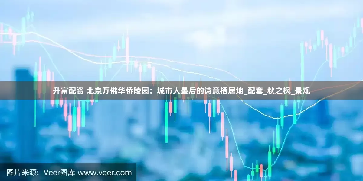 升富配资 北京万佛华侨陵园：城市人最后的诗意栖居地_配套_秋之枫_景观