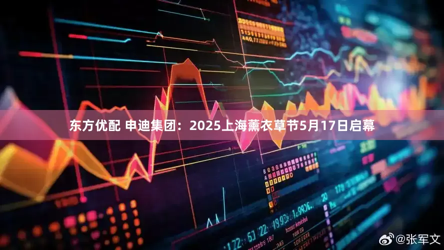 东方优配 申迪集团：2025上海薰衣草节5月17日启幕