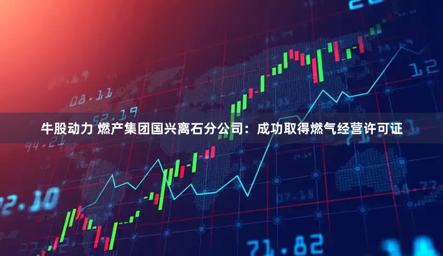牛股动力 燃产集团国兴离石分公司：成功取得燃气经营许可证