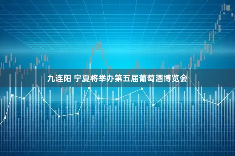 九连阳 宁夏将举办第五届葡萄酒博览会