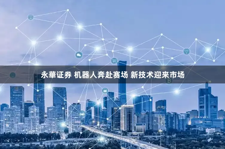 永華证券 机器人奔赴赛场 新技术迎来市场