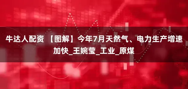 牛达人配资 【图解】今年7月天然气、电力生产增速加快_王婉莹_工业_原煤