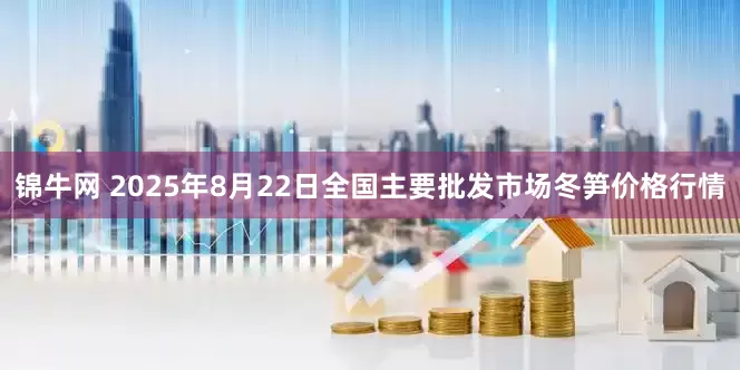 锦牛网 2025年8月22日全国主要批发市场冬笋价格行情