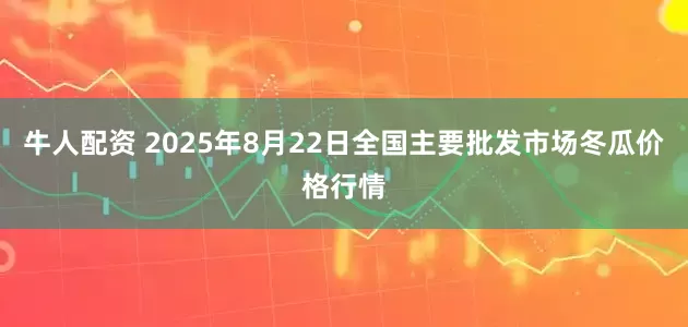 牛人配资 2025年8月22日全国主要批发市场冬瓜价格行情