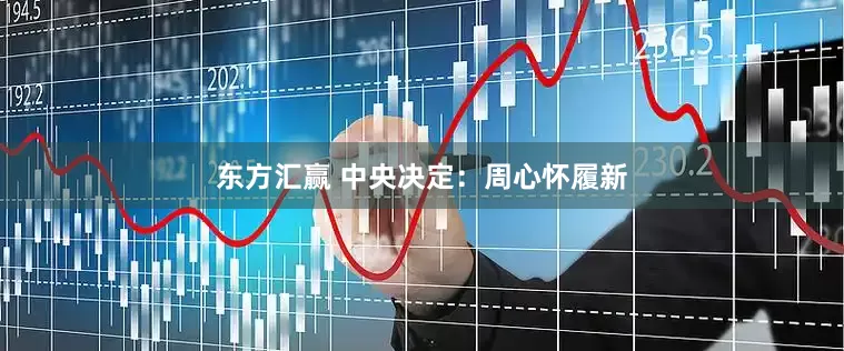 东方汇赢 中央决定：周心怀履新