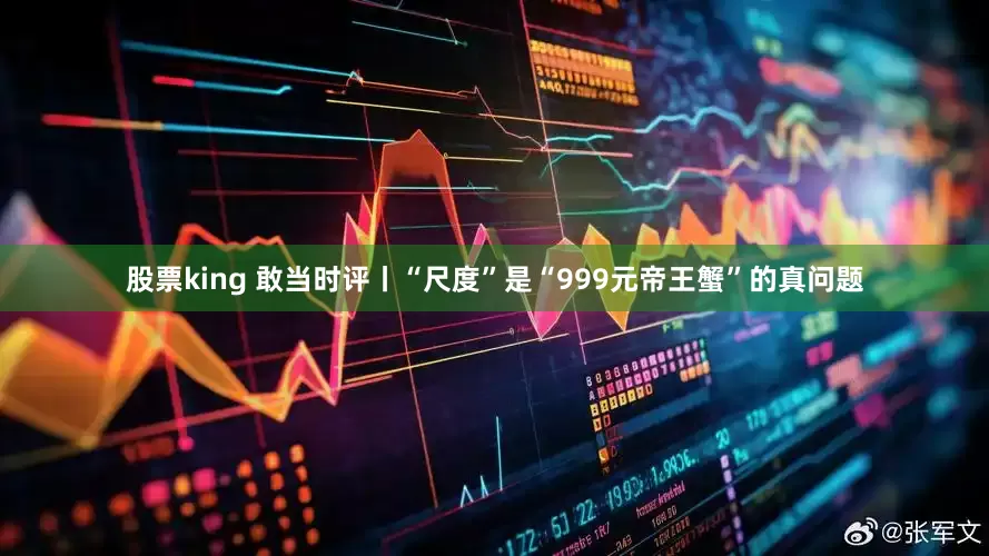 股票king 敢当时评丨“尺度”是“999元帝王蟹”的真问题