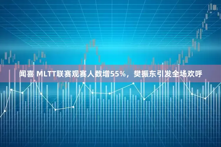 闻喜 MLTT联赛观赛人数增55%，樊振东引发全场欢呼