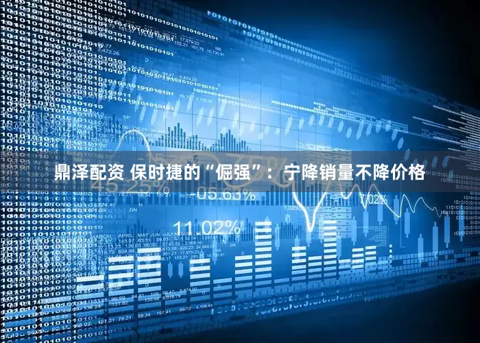 鼎泽配资 保时捷的“倔强”：宁降销量不降价格